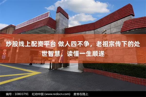 炒股线上配资平台 做人四不争，老祖宗传下的处世智慧，读懂一生顺遂
