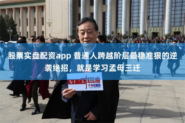股票实盘配资app 普通人跨越阶层最稳准狠的逆袭绝招，就是学习孟母三迁