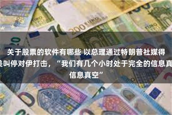 关于股票的软件有哪些 以总理通过特朗普社媒得知美叫停对伊打击，“我们有几个小时处于完全的信息真空”
