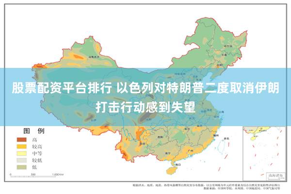 股票配资平台排行 以色列对特朗普二度取消伊朗打击行动感到失望