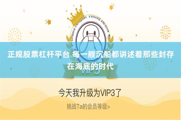 正规股票杠杆平台 每一艘沉船都讲述着那些封存在海底的时代
