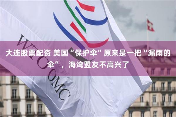 大连股票配资 美国“保护伞”原来是一把“漏雨的伞”，海湾盟友不高兴了