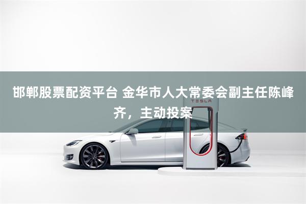 邯郸股票配资平台 金华市人大常委会副主任陈峰齐，主动投案