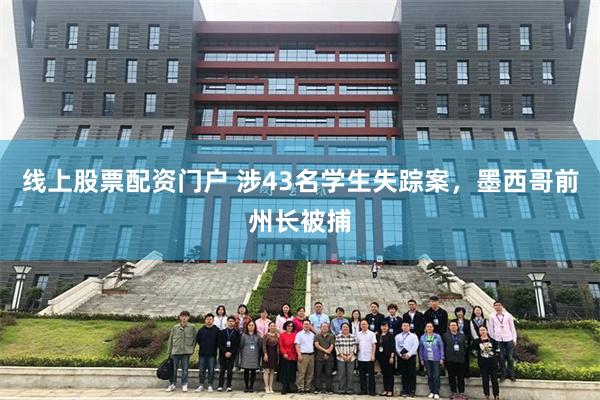 线上股票配资门户 涉43名学生失踪案，墨西哥前州长被捕