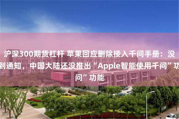 沪深300期货杠杆 苹果回应删除接入千问手册：没收到通知，中国大陆还没推出“Apple智能使用千问”功能