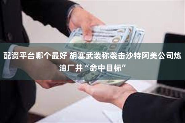 配资平台哪个最好 胡塞武装称袭击沙特阿美公司炼油厂并“命中目标”