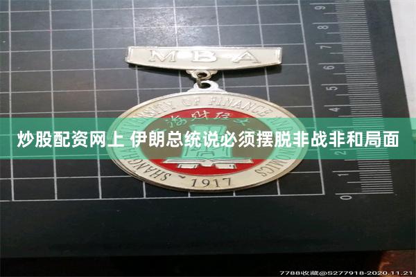 炒股配资网上 伊朗总统说必须摆脱非战非和局面