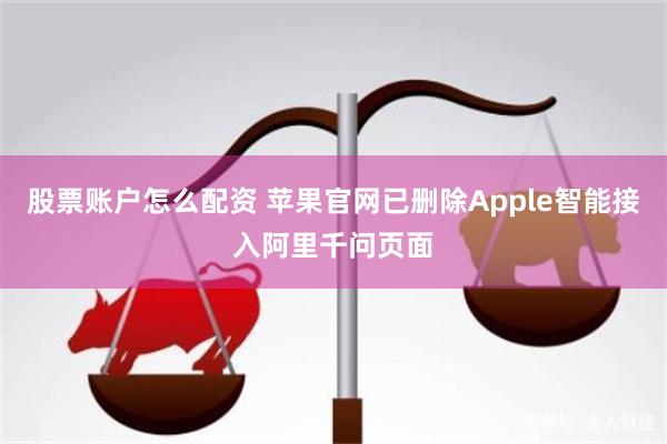 股票账户怎么配资 苹果官网已删除Apple智能接入阿里千问页面