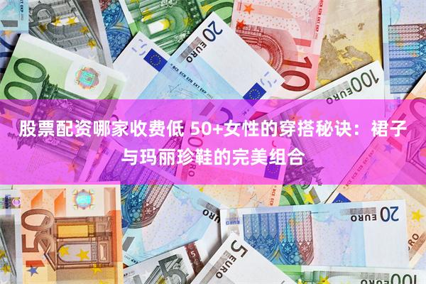 股票配资哪家收费低 50+女性的穿搭秘诀：裙子与玛丽珍鞋的完美组合