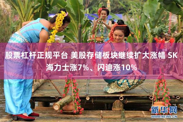 股票杠杆正规平台 美股存储板块继续扩大涨幅 SK海力士涨7%、闪迪涨10%