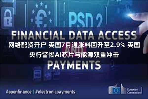 网络配资开户 英国7月通胀料回升至2.9% 英国央行警惕AI芯片与能源双重冲击