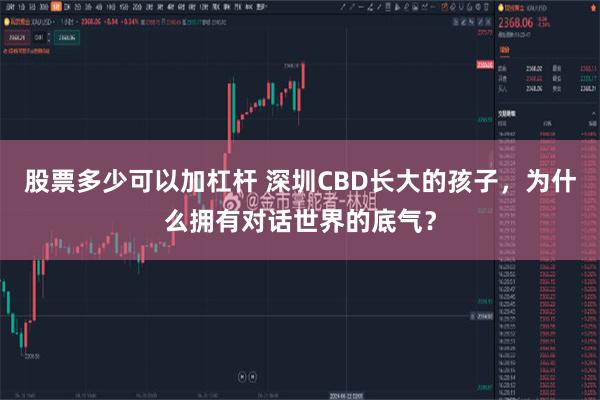 股票多少可以加杠杆 深圳CBD长大的孩子，为什么拥有对话世界的底气？