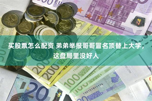 买股票怎么配资 弟弟举报哥哥冒名顶替上大学，这盘局里没好人