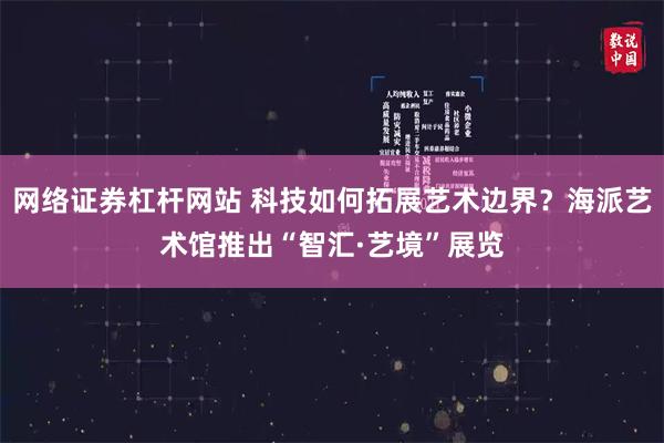 网络证券杠杆网站 科技如何拓展艺术边界？海派艺术馆推出“智汇·艺境”展览