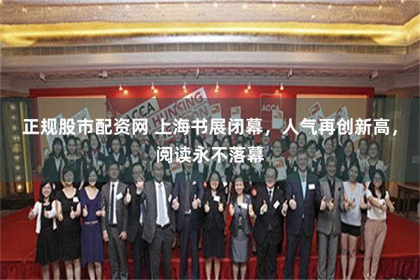正规股市配资网 上海书展闭幕，人气再创新高，阅读永不落幕