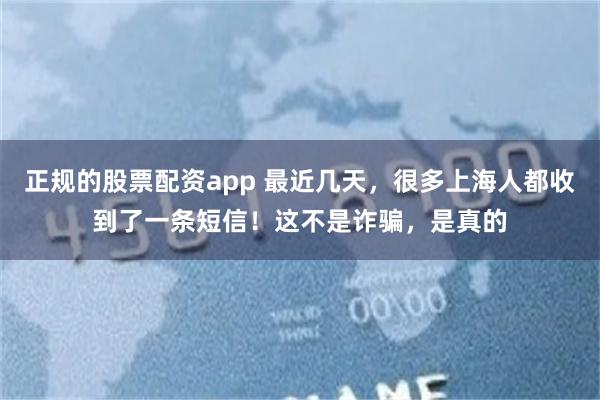 正规的股票配资app 最近几天，很多上海人都收到了一条短信！这不是诈骗，是真的