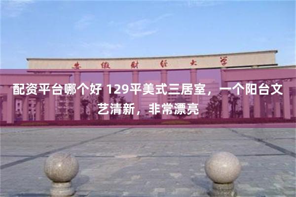 配资平台哪个好 129平美式三居室，一个阳台文艺清新，非常漂亮