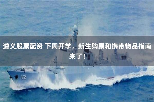 遵义股票配资 下周开学,新生购票和携带物品指南来了!