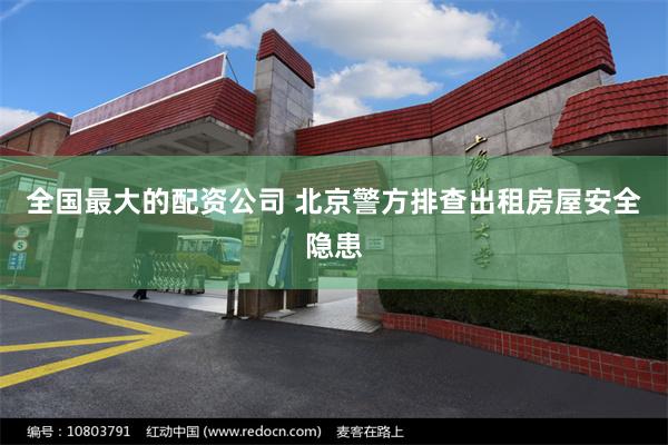 全国最大的配资公司 北京警方排查出租房屋安全隐患