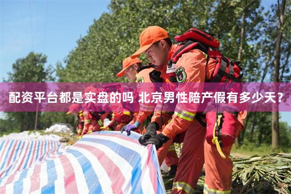 配资平台都是实盘的吗 北京男性陪产假有多少天？