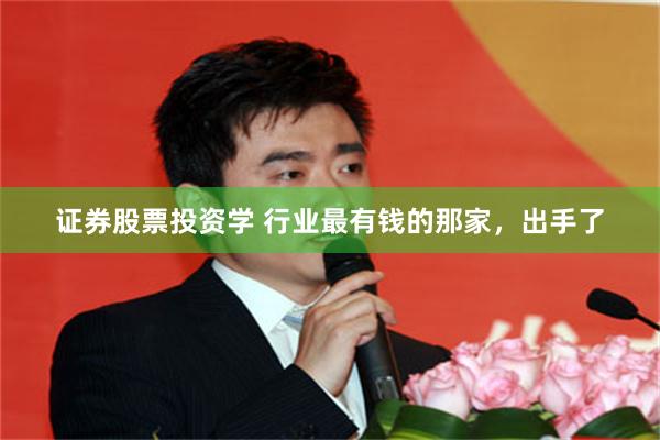 证券股票投资学 行业最有钱的那家，出手了