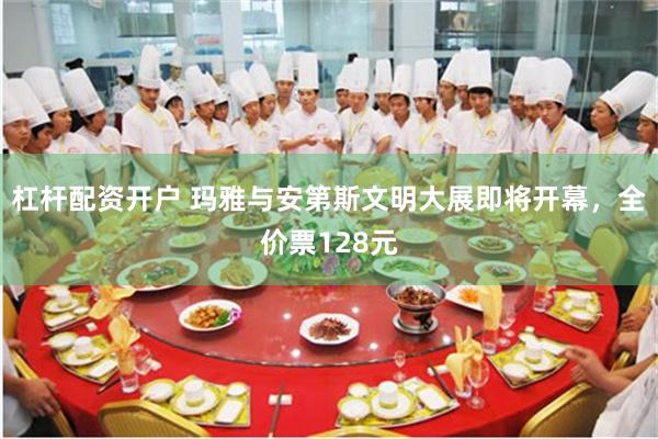 杠杆配资开户 玛雅与安第斯文明大展即将开幕，全价票128元
