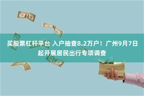 买股票杠杆平台 入户抽查8.2万户！广州9月7日起开展居民出行专项调查
