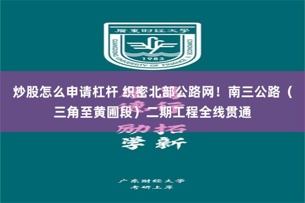 炒股怎么申请杠杆 织密北部公路网！南三公路（三角至黄圃段）二期工程全线贯通