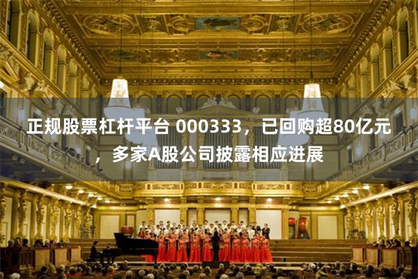 正规股票杠杆平台 000333，已回购超80亿元，多家A股公司披露相应进展