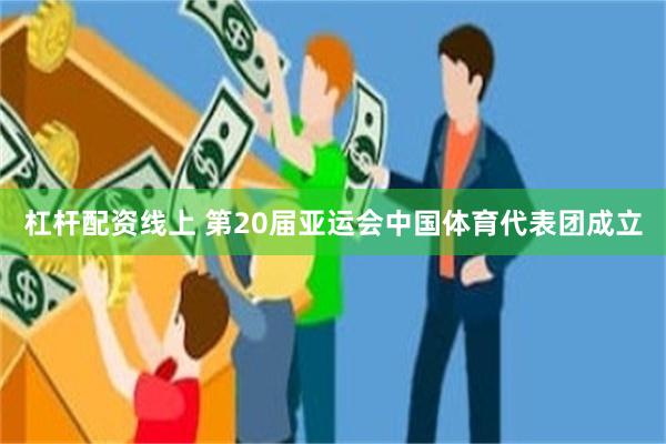 杠杆配资线上 第20届亚运会中国体育代表团成立