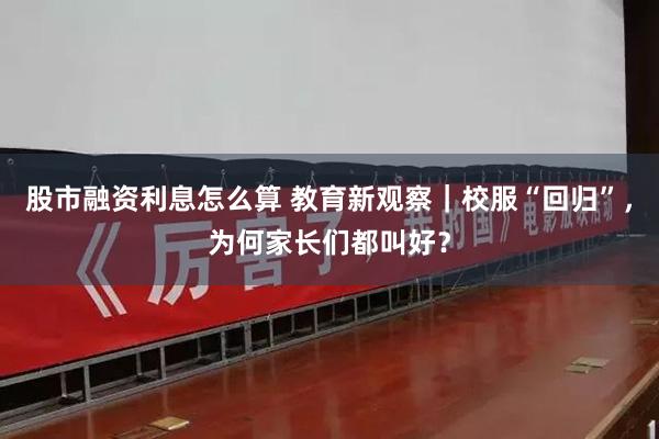 股市融资利息怎么算 教育新观察｜校服“回归”，为何家长们都叫好？