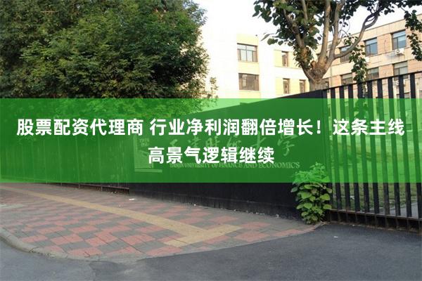 股票配资代理商 行业净利润翻倍增长！这条主线高景气逻辑继续