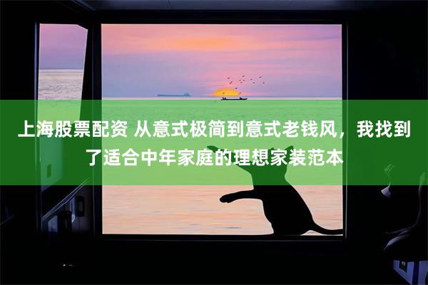 上海股票配资 从意式极简到意式老钱风，我找到了适合中年家庭的理想家装范本