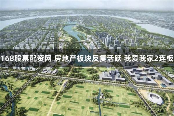168股票配资网 房地产板块反复活跃 我爱我家2连板