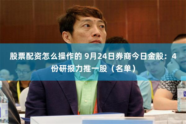 股票配资怎么操作的 9月24日券商今日金股：4份研报力推一股（名单）