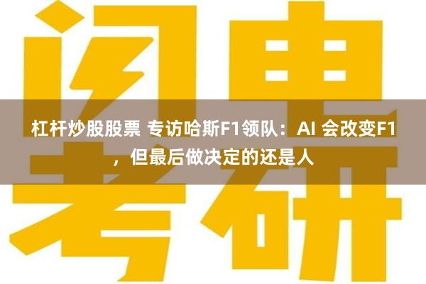 杠杆炒股股票 专访哈斯F1领队：AI 会改变F1，但最后做决定的还是人