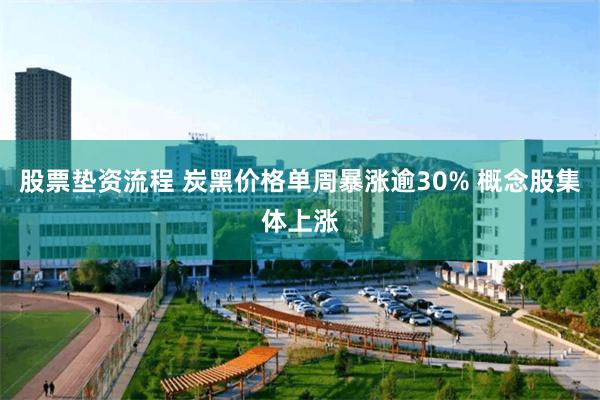 股票垫资流程 炭黑价格单周暴涨逾30% 概念股集体上涨