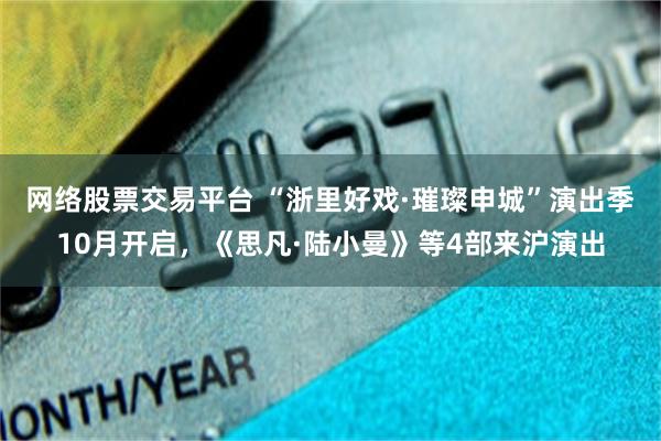 网络股票交易平台 “浙里好戏·璀璨申城”演出季10月开启，《思凡·陆小曼》等4部来沪演出