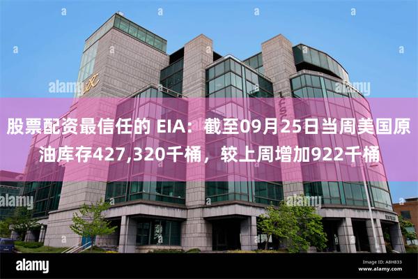 股票配资最信任的 EIA：截至09月25日当周美国原油库存427,320千桶，较上周增加922千桶