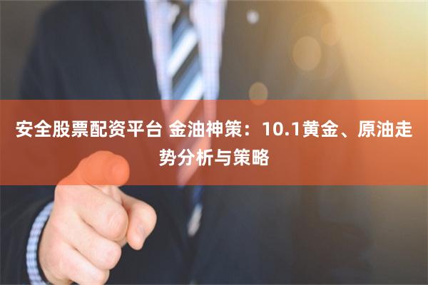 安全股票配资平台 金油神策:10.1黄金、原油走势分析与策略