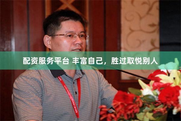 配资服务平台 丰富自己，胜过取悦别人