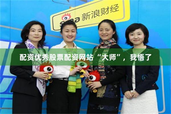配资优秀股票配资网站 “大师”，我悟了