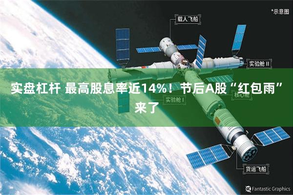 实盘杠杆 最高股息率近14%！节后A股“红包雨”来了