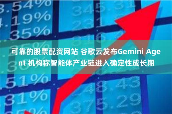 可靠的股票配资网站 谷歌云发布Gemini Agent 机构称智能体产业链进入确定性成长期