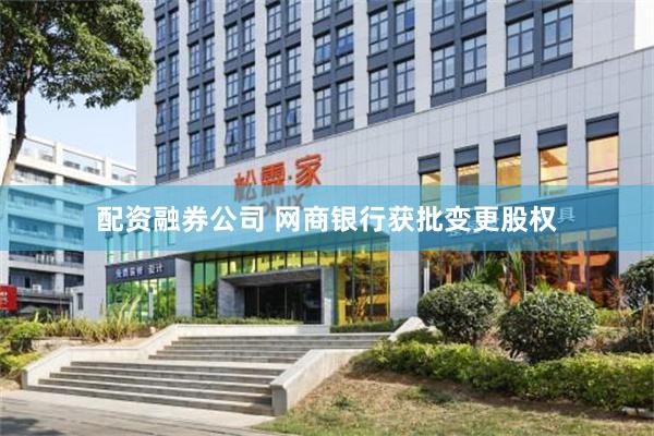 配资融券公司 网商银行获批变更股权