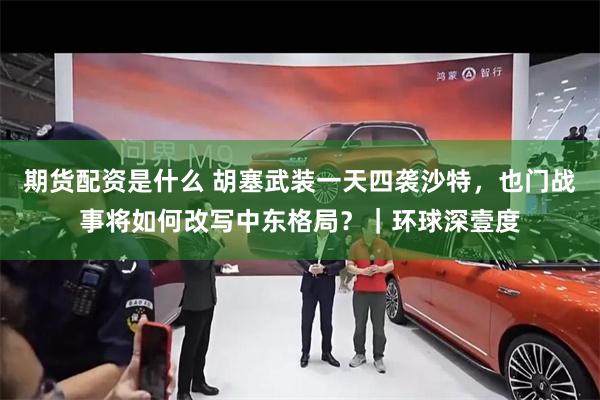 期货配资是什么 胡塞武装一天四袭沙特，也门战事将如何改写中东格局？｜环球深壹度