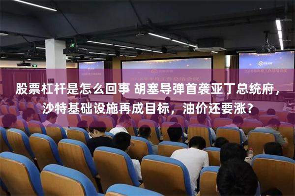 股票杠杆是怎么回事 胡塞导弹首袭亚丁总统府,沙特基础设施再成目标,油价还要涨?