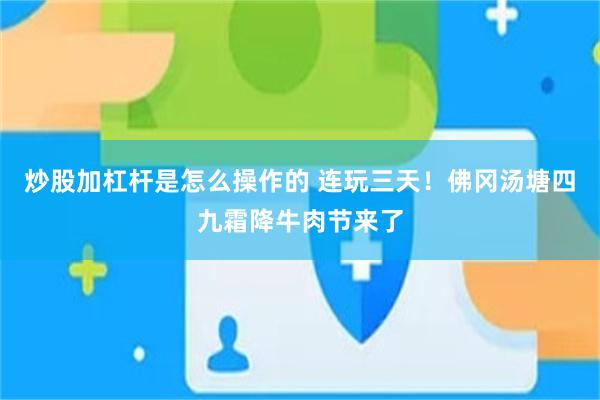 炒股加杠杆是怎么操作的 连玩三天！佛冈汤塘四九霜降牛肉节来了