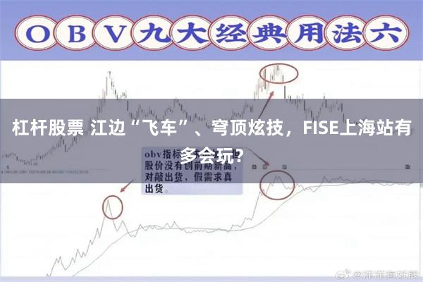 杠杆股票 江边“飞车”、穹顶炫技，FISE上海站有多会玩？