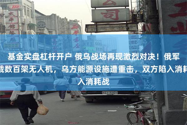 基金实盘杠杆开户 俄乌战场再现激烈对决！俄军拦截数百架无人机，乌方能源设施遭重击，双方陷入消耗战